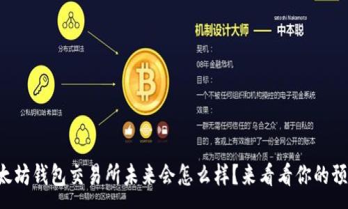 :

以太坊钱包交易所未来会怎么样？来看看你的预测！
