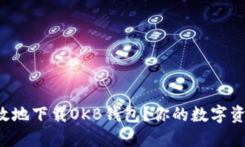 如何安全高效地下载OKB钱包？你的数字资产保护指南！