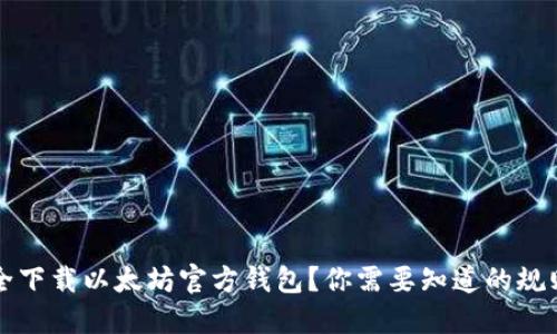 如何安全下载以太坊官方钱包？你需要知道的规则和提示