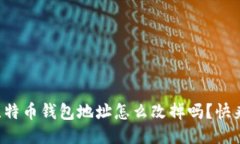 你知道比特币钱包地址怎么改掉吗？快来看一下