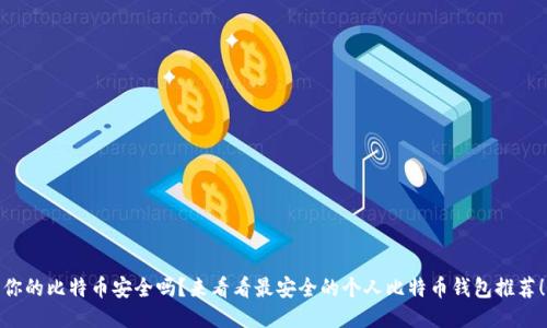 你的比特币安全吗？来看看最安全的个人比特币钱包推荐！