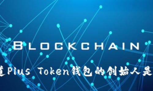 你知道Plus Token钱包的创始人是谁吗？