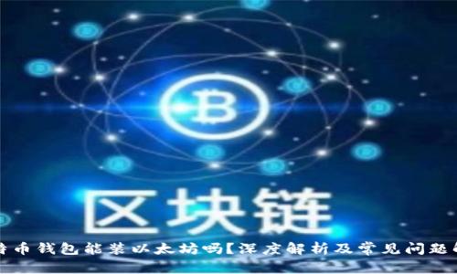 比特币钱包能装以太坊吗？深度解析及常见问题解答