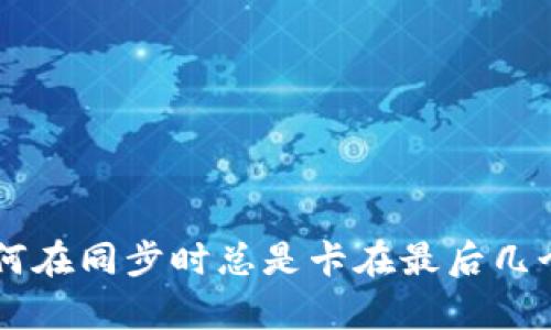 以太坊钱包为何在同步时总是卡在最后几个块？真相揭秘！