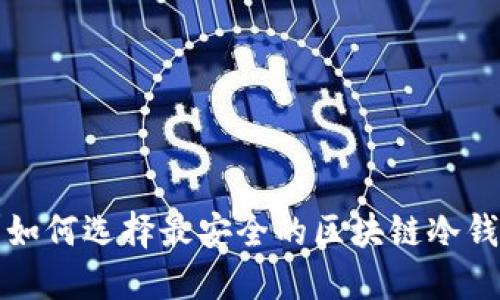 你知道吗?如何选择最安全的区块链冷钱包服务商?