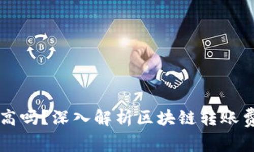 区块链钱包转账费用高吗?深入解析区块链转账费用的成因及解决方案
