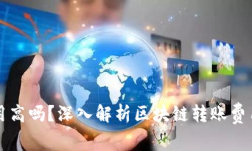 区块链钱包转账费用高吗?深入解析区块链转账费用的成因及解决方案