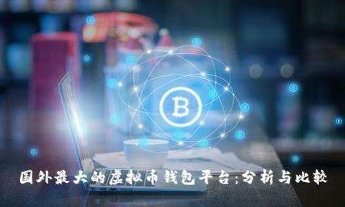 国外最大的虚拟币钱包平台:分析与比较