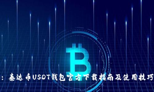 : 泰达币USDT钱包官方下载指南及使用技巧