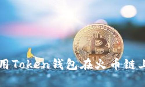 如何选择和使用Token钱包在火币链上进行安全交易