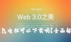 区块链钱包电脑可以下载吗？全面解析及推荐