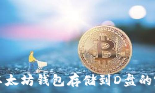   
如何将以太坊钱包存储到D盘的完整指南