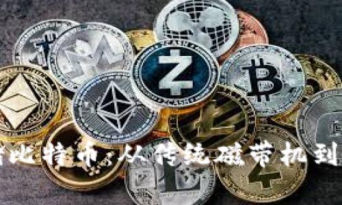 如何使用冷钱包安全存储比特币：从传统磁带机到现代加密技术的完全指南