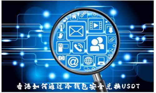   
香港如何通过冷钱包安全兑换USDT