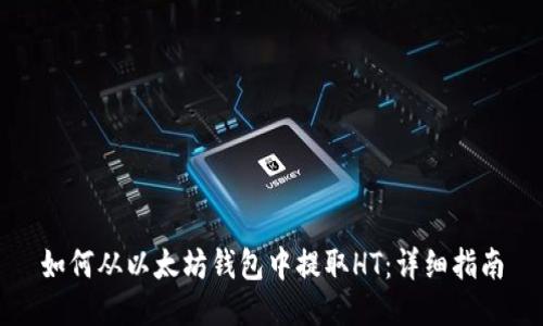 如何从以太坊钱包中提取HT：详细指南