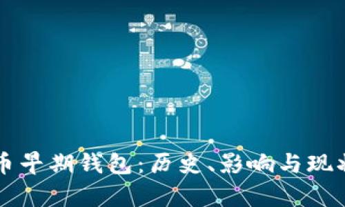 比特币早期钱包：历史、影响与现状解析