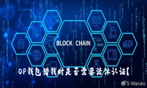 OP钱包借钱时是否需要活体认证？