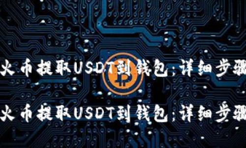 如何在火币提取USDT到钱包：详细步骤与指南

如何在火币提取USDT到钱包：详细步骤与指南
